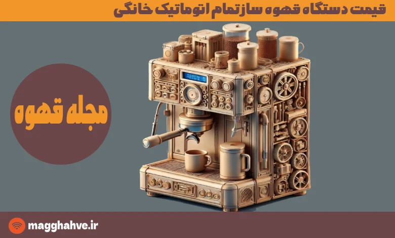 قیمت دستگاه قهوه ساز تمام اتوماتیک خانگی