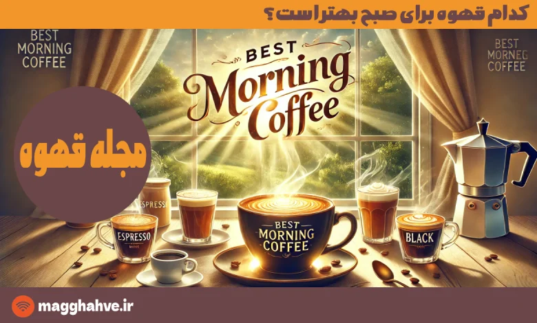 کدام قهوه برای صبح بهتر است؟